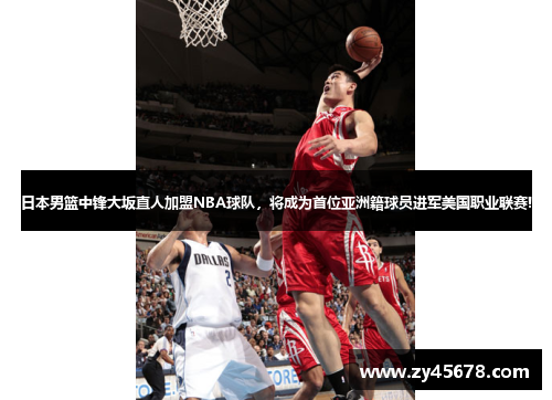 日本男篮中锋大坂直人加盟NBA球队，将成为首位亚洲籍球员进军美国职业联赛!
