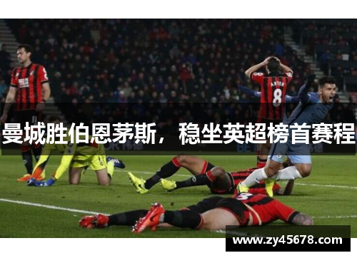 曼城胜伯恩茅斯，稳坐英超榜首赛程