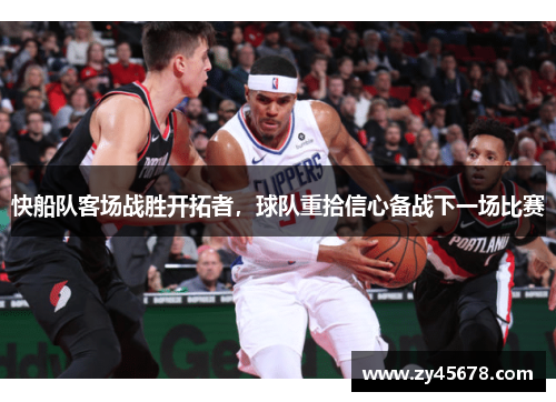 快船队客场战胜开拓者，球队重拾信心备战下一场比赛