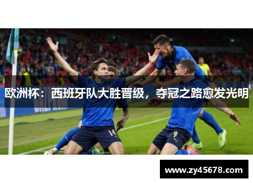 欧洲杯：西班牙队大胜晋级，夺冠之路愈发光明