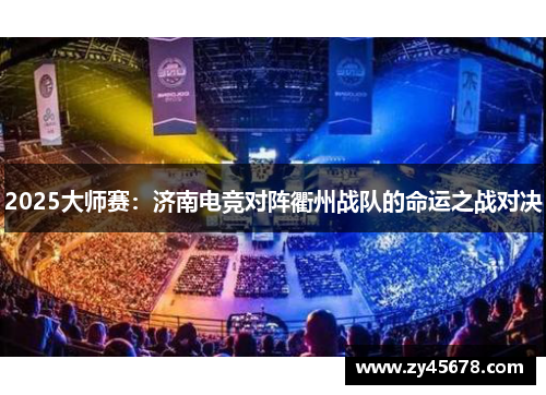 2025大师赛：济南电竞对阵衢州战队的命运之战对决