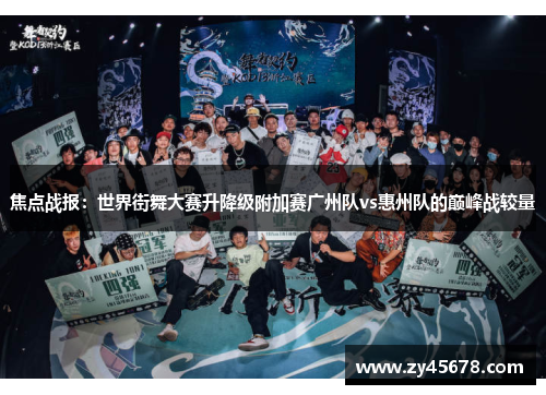 焦点战报：世界街舞大赛升降级附加赛广州队vs惠州队的巅峰战较量