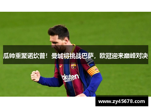 瓜帅重聚诺坎普！曼城将挑战巴萨，欧冠迎来巅峰对决
