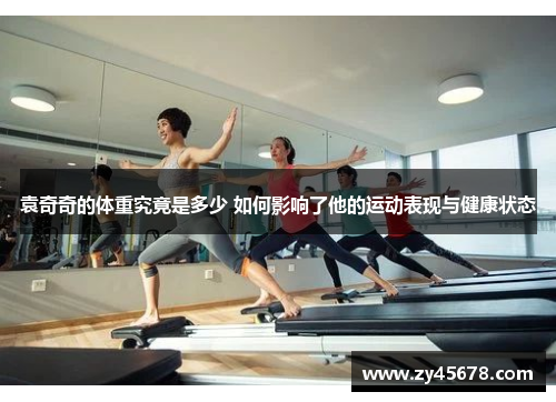 袁奇奇的体重究竟是多少 如何影响了他的运动表现与健康状态