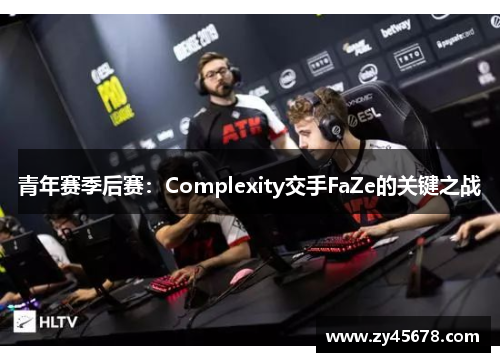 青年赛季后赛：Complexity交手FaZe的关键之战