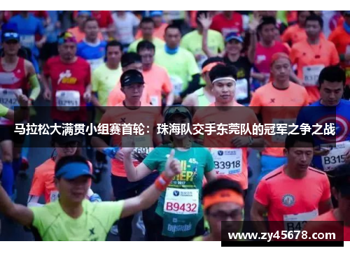 马拉松大满贯小组赛首轮：珠海队交手东莞队的冠军之争之战