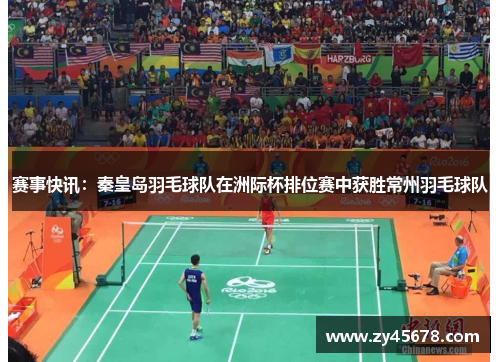 赛事快讯：秦皇岛羽毛球队在洲际杯排位赛中获胜常州羽毛球队