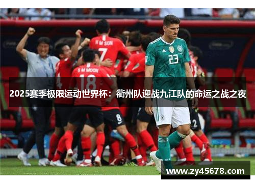 2025赛季极限运动世界杯：衢州队迎战九江队的命运之战之夜