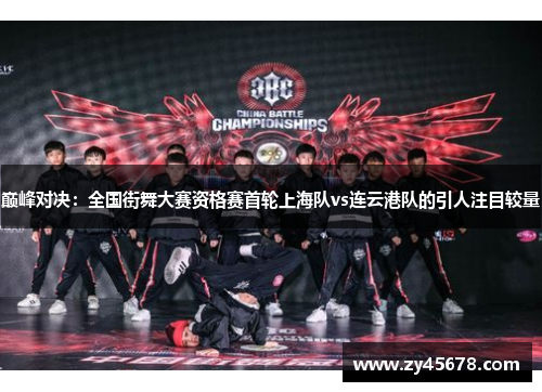 巅峰对决：全国街舞大赛资格赛首轮上海队vs连云港队的引人注目较量