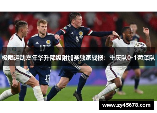 极限运动嘉年华升降级附加赛独家战报：重庆队0-1菏泽队