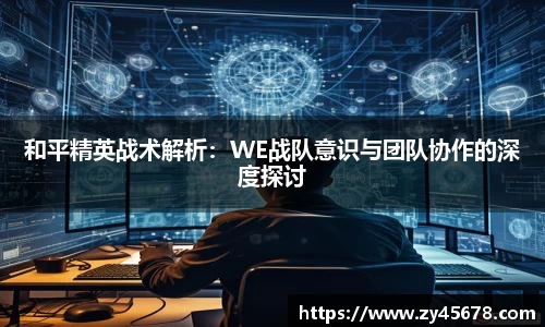 和平精英战术解析：WE战队意识与团队协作的深度探讨